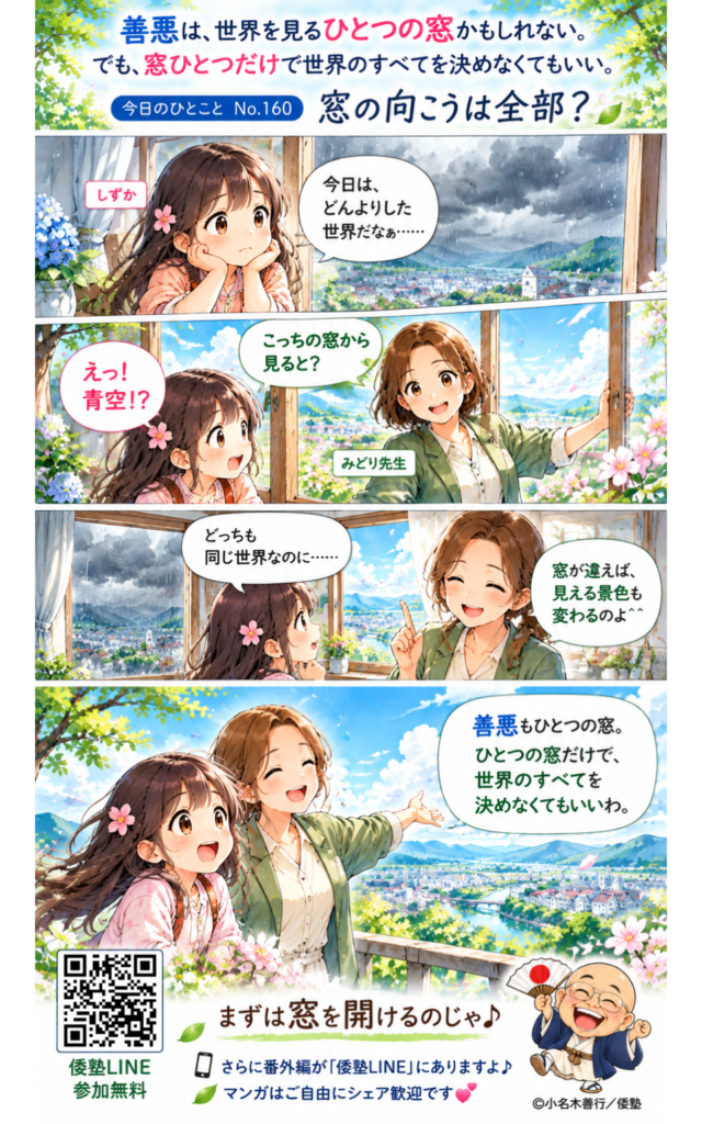 今日のひとこと・善悪は世界を見るひとつの窓かもしれない。でも窓ひとつだけで世界のすべてを決めなくてもいい。